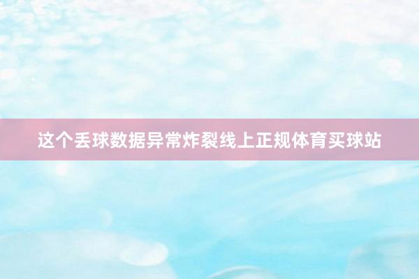 这个丢球数据异常炸裂线上正规体育买球站