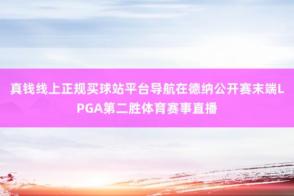 真钱线上正规买球站平台导航在德纳公开赛末端LPGA第二胜体育赛事直播