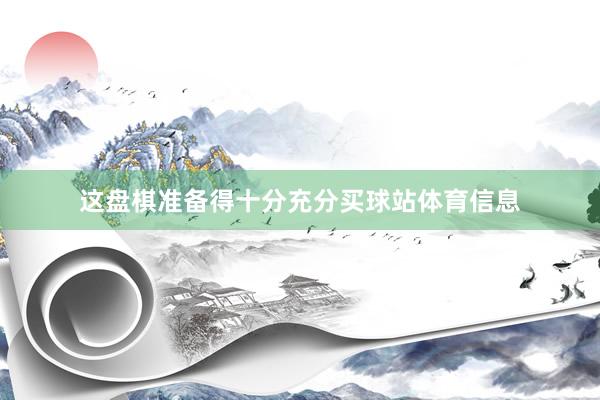 这盘棋准备得十分充分买球站体育信息