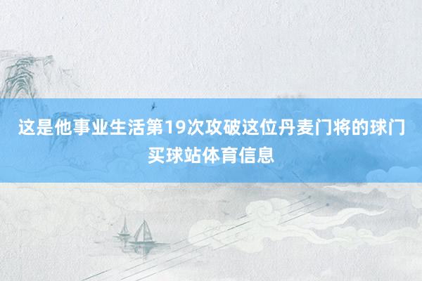 这是他事业生活第19次攻破这位丹麦门将的球门买球站体育信息