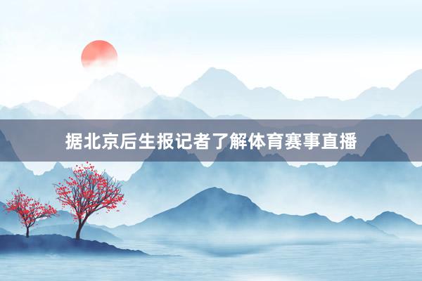 据北京后生报记者了解体育赛事直播