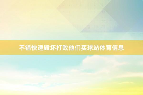 不错快速毁坏打败他们买球站体育信息