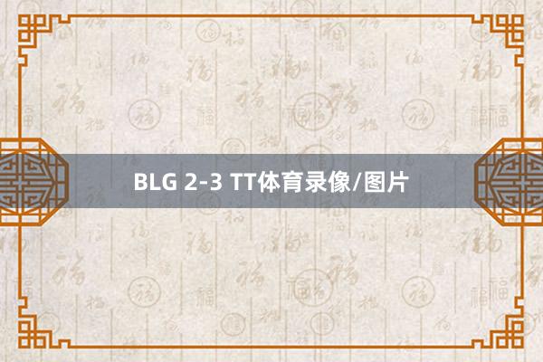 BLG 2-3 TT体育录像/图片