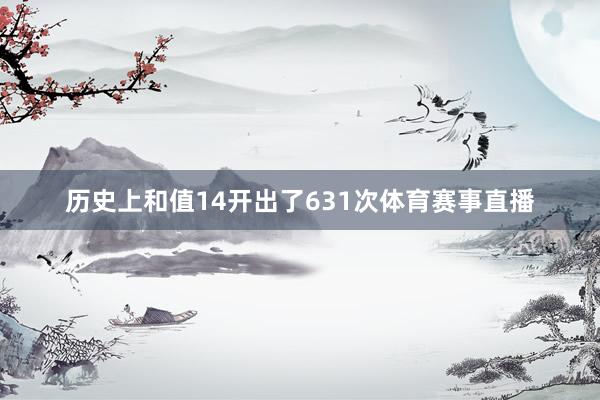 历史上和值14开出了631次体育赛事直播