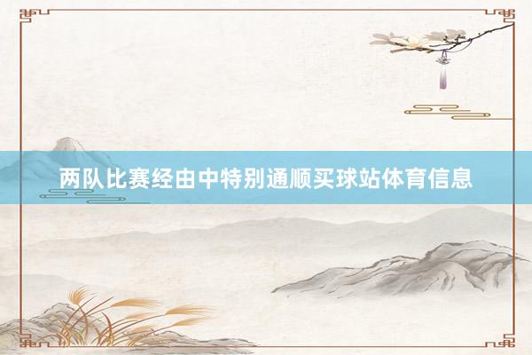 两队比赛经由中特别通顺买球站体育信息