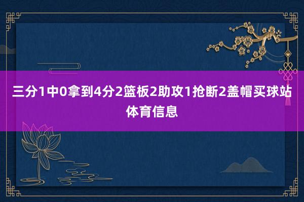 三分1中0拿到4分2篮板2助攻1抢断2盖帽买球站体育信息