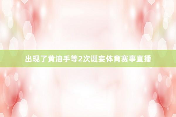 出现了黄油手等2次诞妄体育赛事直播