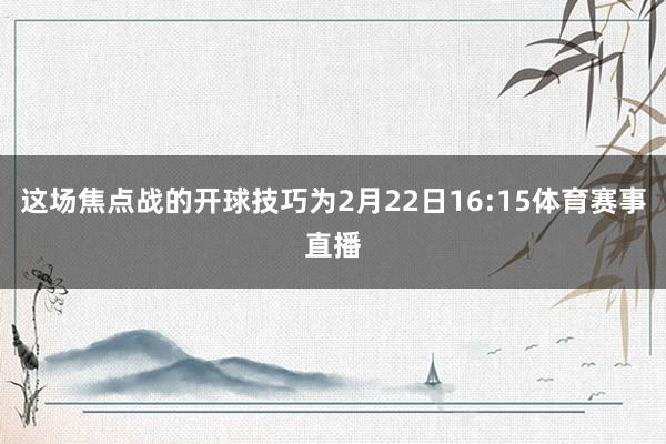 这场焦点战的开球技巧为2月22日16:15体育赛事直播