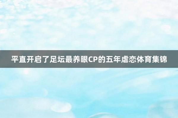 平直开启了足坛最养眼CP的五年虐恋体育集锦