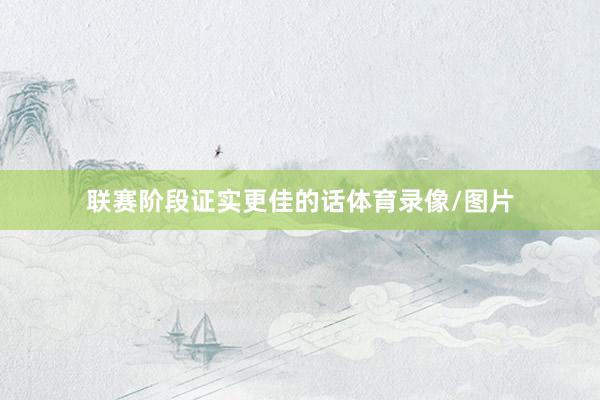 联赛阶段证实更佳的话体育录像/图片