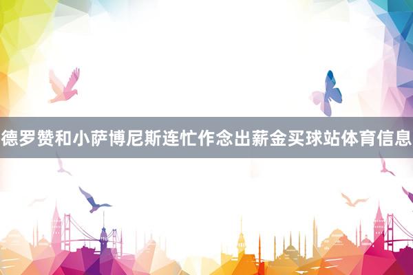 德罗赞和小萨博尼斯连忙作念出薪金买球站体育信息