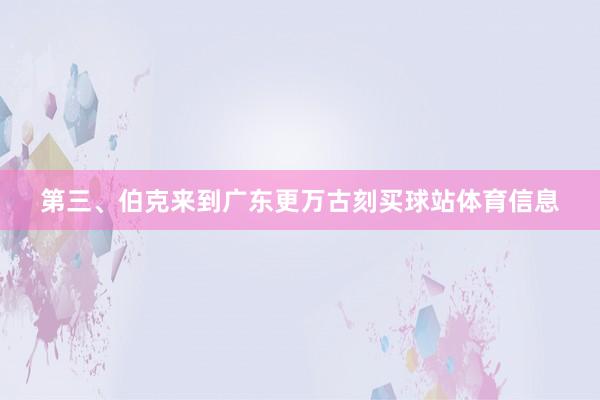 第三、伯克来到广东更万古刻买球站体育信息