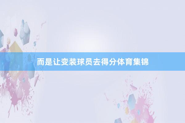 而是让变装球员去得分体育集锦