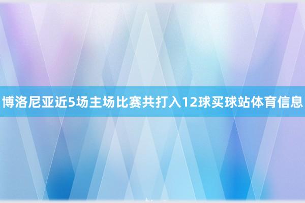 博洛尼亚近5场主场比赛共打入12球买球站体育信息