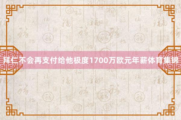拜仁不会再支付给他极度1700万欧元年薪体育集锦