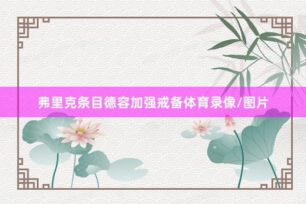 弗里克条目德容加强戒备体育录像/图片