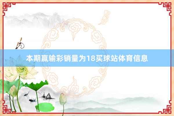 本期赢输彩销量为18买球站体育信息