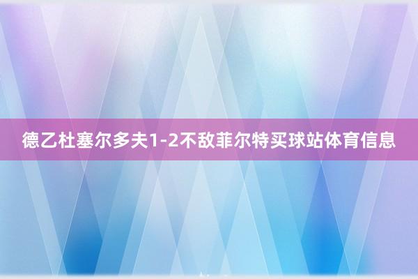 德乙杜塞尔多夫1-2不敌菲尔特买球站体育信息