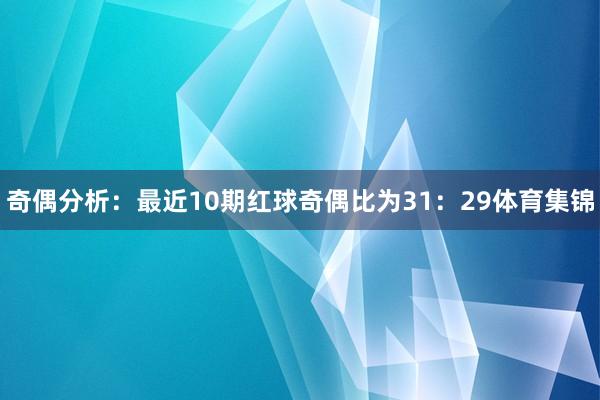 奇偶分析：最近10期红球奇偶比为31：29体育集锦