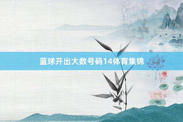 蓝球开出大数号码14体育集锦