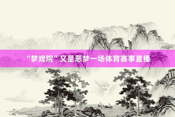 “梦戏院”又是恶梦一场体育赛事直播