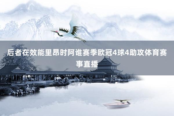后者在效能里昂时阿谁赛季欧冠4球4助攻体育赛事直播