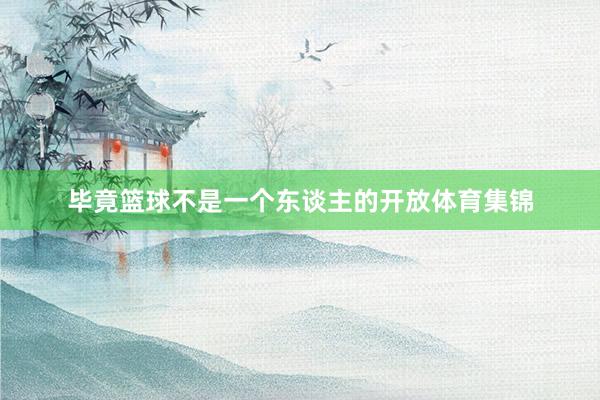 毕竟篮球不是一个东谈主的开放体育集锦