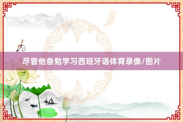 尽管他奋勉学习西班牙语体育录像/图片
