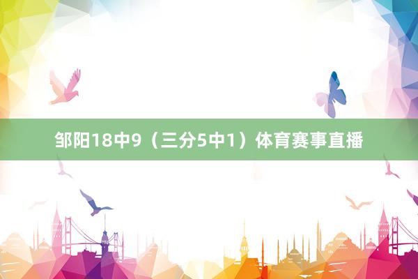 邹阳18中9（三分5中1）体育赛事直播
