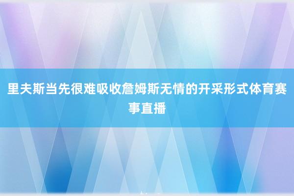 里夫斯当先很难吸收詹姆斯无情的开采形式体育赛事直播