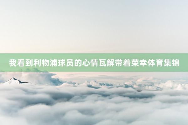 我看到利物浦球员的心情瓦解带着荣幸体育集锦