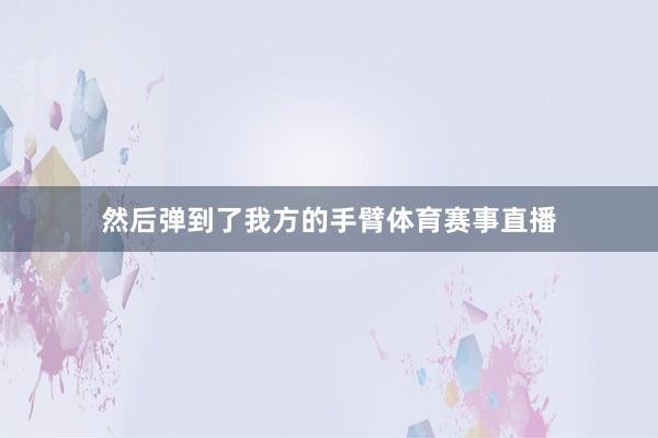 然后弹到了我方的手臂体育赛事直播