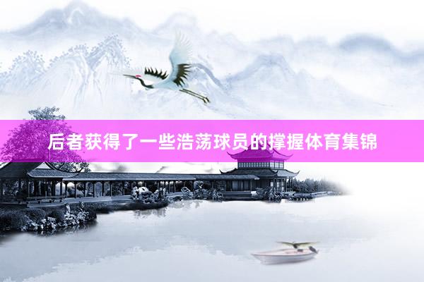 后者获得了一些浩荡球员的撑握体育集锦